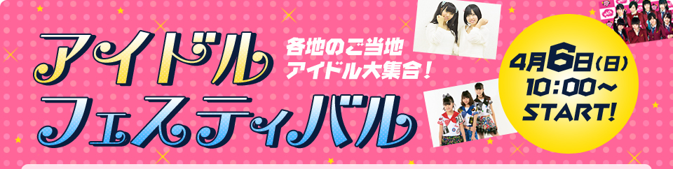 アイドルフェスティバル 4月6日(日)10:00~START!